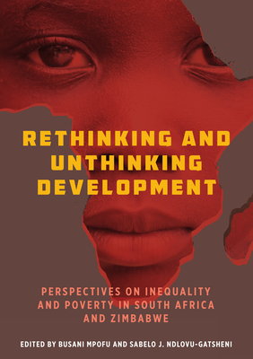 Rethinking and Unthinking Development: Perspectives on Inequality and Poverty in South Africa and Zimbabwe - Busani Mpofu