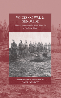 Voices on War and Genocide: Three Accounts of the World Wars in a Galician Town - Omer Bartov