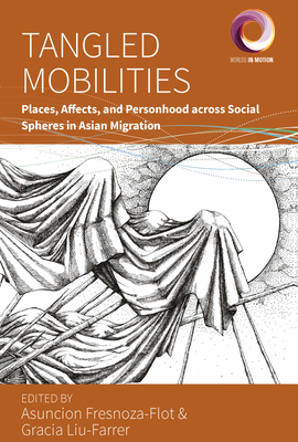 Tangled Mobilities: Places, Affects, and Personhood Across Social Spheres in Asian Migration - Asuncion Fresnoza-flot