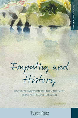 Empathy and History: Historical Understanding in Re-Enactment, Hermeneutics and Education - Tyson Retz