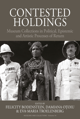 Contested Holdings: Museum Collections in Political, Epistemic and Artistic Processes of Return - Felicity Bodenstein
