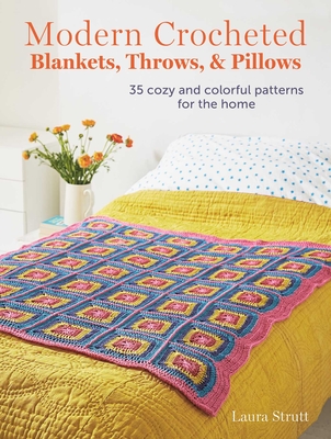 Modern Crocheted Blankets, Throws, and Pillows: 35 Cozy and Colorful Patterns for the Home - Laura Strutt
