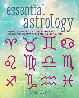 Essential Astrology: Learn to Be Your Own Astrologer and Unlock the Secrets of the Signs and Planets - Joanna Watters