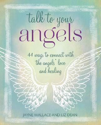 Talk to Your Angels: 44 Ways to Connect with the Angels' Love and Healing - Jayne Wallace