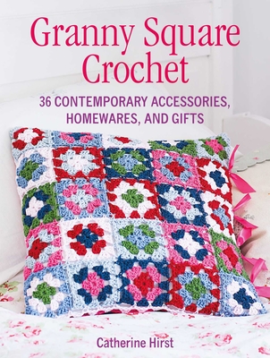 Granny Square Crochet: 35 Contemporary Accessories, Homewares, and Gifts - Catherine Hirst
