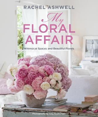 Rachel Ashwell: My Floral Affair: Whimsical Spaces and Beautiful Florals - Rachel Ashwell