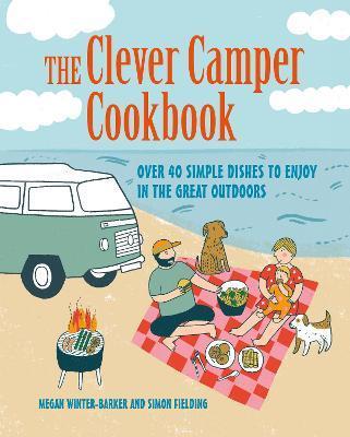 The Clever Camper Cookbook: Over 40 Simple Recipes to Enjoy in the Great Outdoors - Megan Winter-barker