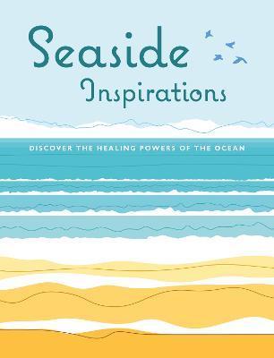 Seaside Inspirations: Discover the Healing Powers of the Ocean - Cico Books
