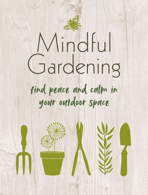 Mindful Gardening: Find Peace and Calm in Your Outdoor Space - Cico Books