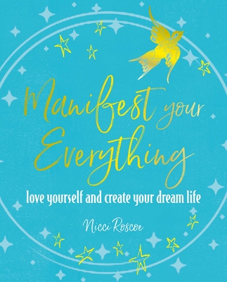 Manifest Your Everything: Love Yourself and Create Your Dream Life - Nicci Roscoe