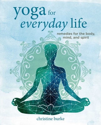 Yoga for Everyday Life: Remedies for the Body, Mind, and Spirit - Christine Burke