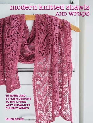 Modern Knitted Shawls and Wraps: 35 Warm and Stylish Designs to Knit, from Lacy Shawls to Chunky Wraps - Laura Strutt