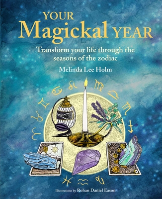 Your Magickal Year: Transform Your Life Through the Seasons of the Zodiac - Melinda Lee Holm