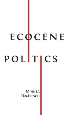 Coperta cărții 'Ecocene Politics - Mihnea Tănăsescu'