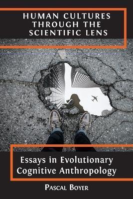 Human Cultures through the Scientific Lens: Essays in Evolutionary Cognitive Anthropology - Pascal Boyer