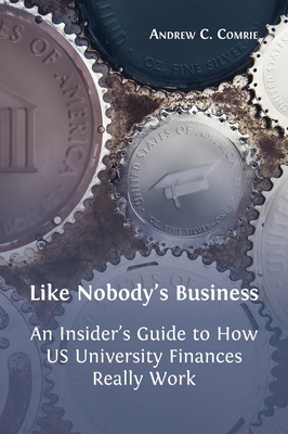 Like Nobody's Business: An Insider's Guide to How US University Finances Really Work - Andrew C. Comrie