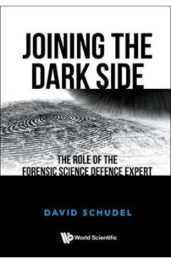 Coperta cărții 'Joining the Dark Side: The Role of the Forensic Science Defence Expert - David Schudel'
