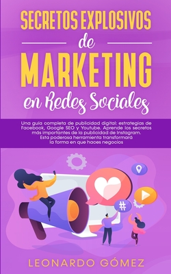 Secretos Explosivos de Marketing en Redes Sociales: Una guía completa de publicidad digital: estrategias de Facebook, Google SEO y Youtube. Aprende lo - Leonardo Gómez