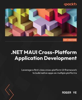 .NET MAUI Cross-Platform Application Development: Leverage a first-class cross-platform UI framework to build native apps on multiple platforms - Roger Ye