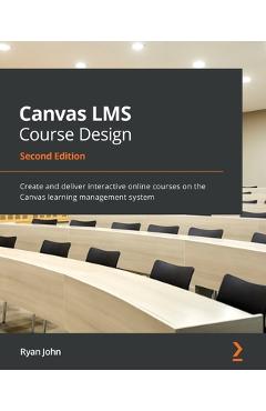 Coperta cărții 'Canvas LMS Course Design - Second Edition: Create and deliver interactive online courses on the Canvas learning'