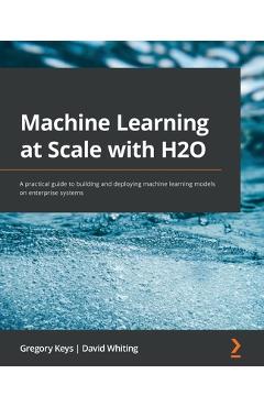Coperta cărții 'Machine Learning at Scale with H2O: A practical guide to building and deploying machine learning models on enterprise'