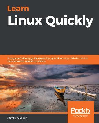 Learn Linux Quickly: A beginner-friendly guide to getting up and running with the world's most powerful operating system - Ahmed Alkabary