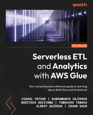 Serverless ETL and Analytics with AWS Glue: Your comprehensive reference guide to learning about AWS Glue and its features - Vishal Pathak