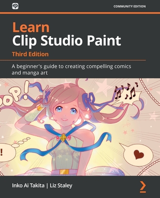 Learn Clip Studio Paint - Third Edition: A beginner's guide to creating compelling comics and manga art - Inko Ai Takita