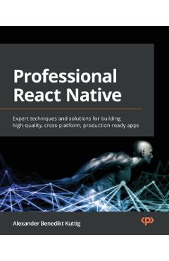 Professional React Native: Expert techniques and solutions for building high-quality, cross-platform, production-ready apps - Alexander Benedikt Kuttig