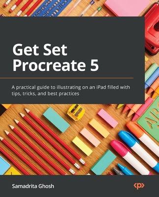 Get Set Procreate 5: A practical guide to illustrating on an iPad filled with tips, tricks, and best practices - Samadrita Ghosh