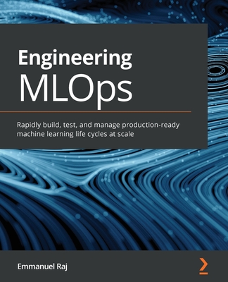 Engineering MLOps: Rapidly build, test, and manage production-ready machine learning life cycles at scale - Emmanuel Raj