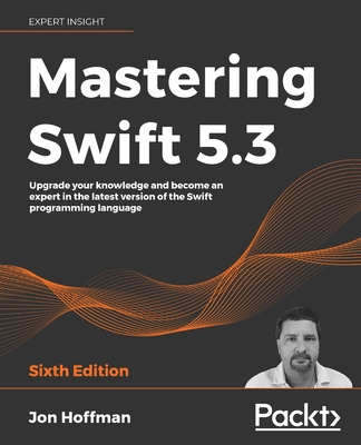 Mastering Swift 5.3 - Sixth Edition: Upgrade your knowledge and become an expert in the latest version of the Swift programming language - Jon Hoffman