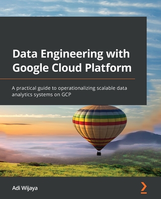 Data Engineering with Google Cloud Platform: A practical guide to operationalizing scalable data analytics systems on GCP - Adi Wijaya