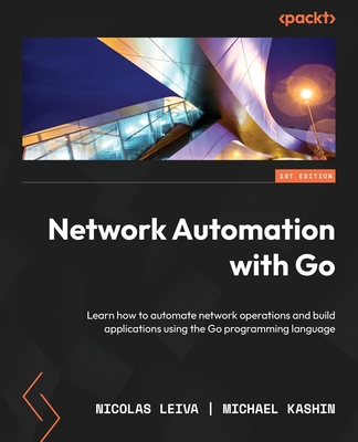 Network Automation with Go: Learn how to automate network operations and build applications using the Go programming language - Nicolas Leiva