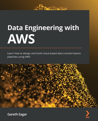 Data Engineering with AWS: Learn how to design and build cloud-based data transformation pipelines using AWS - Gareth Eagar