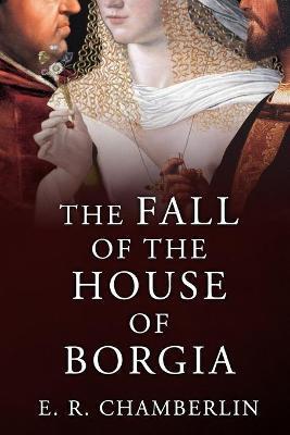 The Fall of the House of Borgia - E. R. Chamberlin