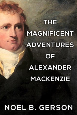 The Magnificent Adventures of Alexander Mackenzie - Noel B. Gerson