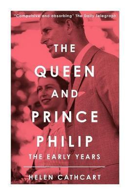 The Queen and Prince Philip: The Early Years - Helen Cathcart