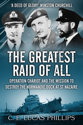The Greatest Raid of All: Operation Chariot and the Mission to Destroy the Normandie Dock at St Nazaire - C. E. Lucas Phillips