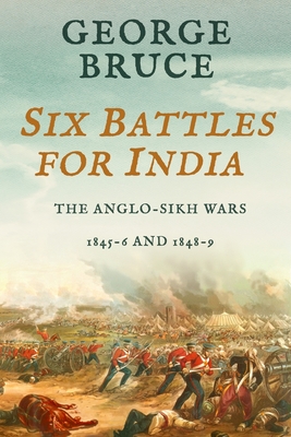 Six Battles for India: Anglo-Sikh Wars, 1845-46 and 1848-49 - George Bruce