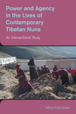 Power and Agency in the Lives of Contemporary Tibetan Nuns: An Intersectional Study - Mitra Harkonen