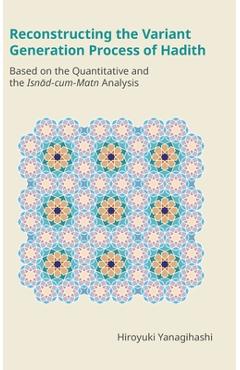 Coperta cărții 'Reconstructing the Variant Generation Process of Hadith: Based on the Quantitative and the Isnād-Cum-Matn Analysis -'