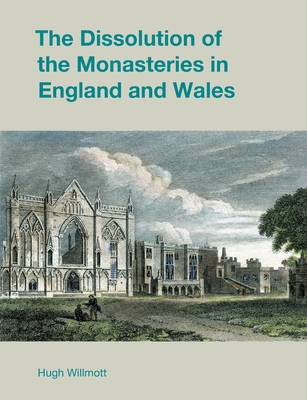 The Dissolution of the Monasteries in England and Wales - Hugh Willmott