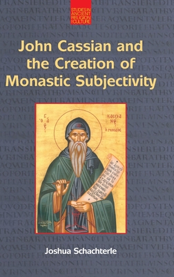 John Cassian and the Creation of Monastic Subjectivity - Joshua Daniel Schachterle