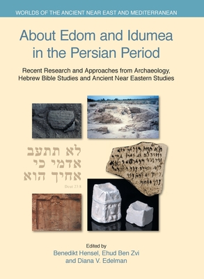 About Edom and Idumea in the Persian Period: Recent Research and Approaches from Archaeology, Hebrew Bible Studies and Ancient Near Eastern Studies - Benedikt Hensel