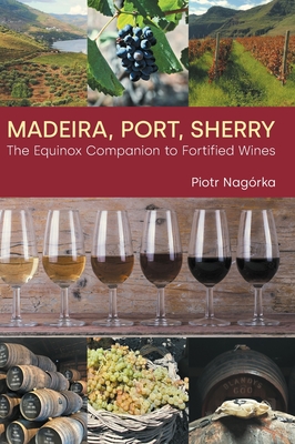 Madeira, Port, Sherry: The Equinox Companion to Fortified Wines - Piotr Nagorka