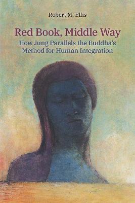 Red Book, Middle Way: How Jung Parallels the Buddha's Method for Human Integration - Robert M. Ellis