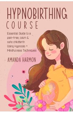 Hypnobirthing course - Essential Guide to a pain free, calm & safe childbirth Using Hypnosis + Mindfulness Techniques, Filled with the best Meditation - Amanda Harmon
