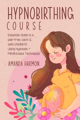 Hypnobirthing course - Essential Guide to a pain free, calm & safe childbirth Using Hypnosis + Mindfulness Techniques, Filled with the best Meditation - Amanda Harmon