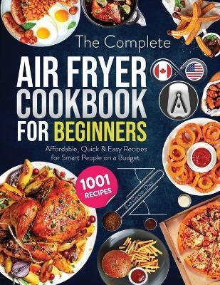 The Complete Air Fryer Cookbook for Beginners: 1001 Affordable, Quick & Easy Air Fryer Recipes for Smart People on a Budget - Eva Garcia-diaz